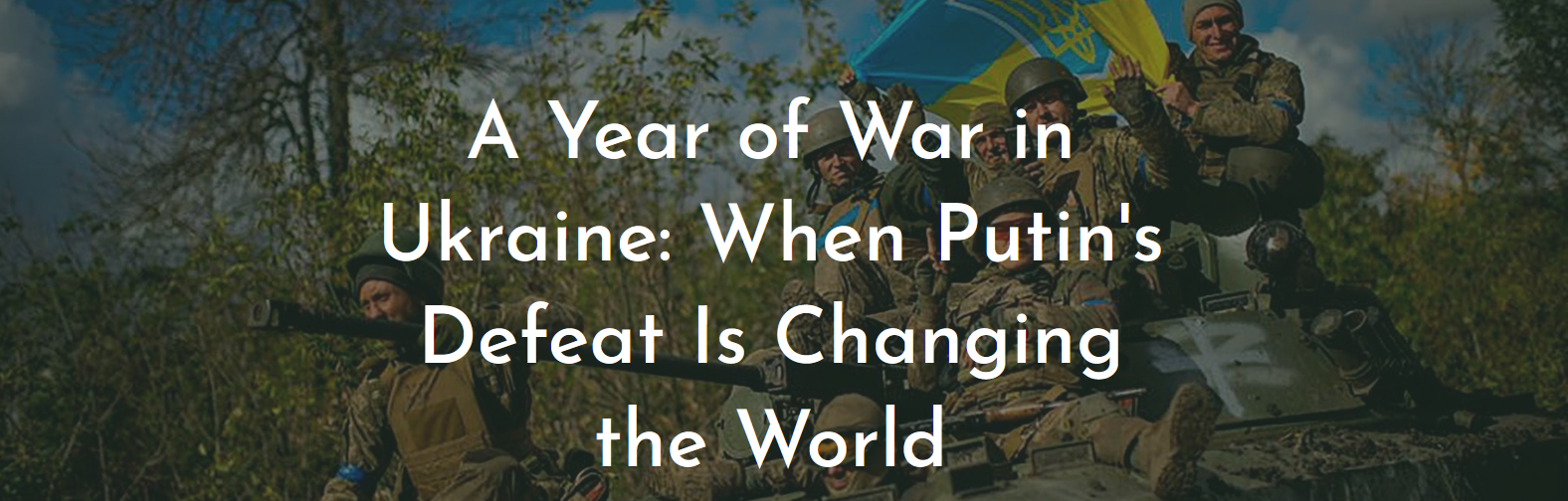 A Year of War in Ukraine: When Putin’s Defeat Is Changing the World
